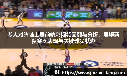 湖人对阵骑士赛前精彩视频回顾与分析，展望两队赛季表现与关键球员状态